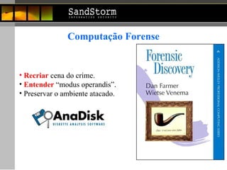 Computação Forense Recriar  cena do crime. Entender  “modus operandis”. Preservar o ambiente atacado.  