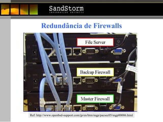 Redundância de Firewalls Ref: http://www.openbsd-support.com/jp/en/htm/mgp/pacsec05/mgp00006.html 