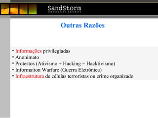 Outras Razões Informações  privilegiadas  Anonimato Protestos (Ativismo + Hacking = Hacktivismo) Information Warfare (Guerra Eletrônica) Infraestrutura  de células terroristas ou crime organizado 