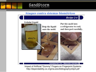 Impact of Artificial "Gummy" Fingers on Fingerprint Systems  http://dependability.cs.virginia.edu/bibliography/s5p4.pdf Ataques contra sistemas biométricos 