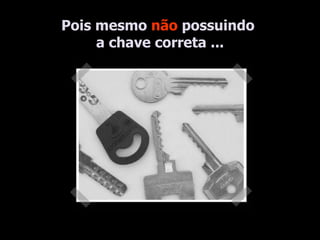 Pois mesmo  não  possuindo  a chave correta ... 