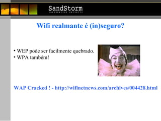 Wifi realmante é (in)seguro? WEP pode ser facilmente quebrado. WPA também!  WAP Cracked ! - http://wifinetnews.com/archives/004428.html 