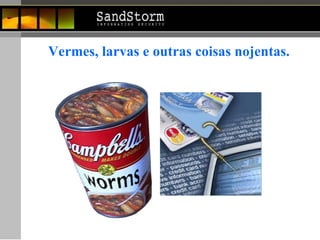 Vermes, larvas e outras coisas nojentas. 