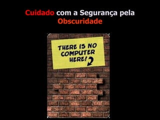 Cuidado  com a Segurança pela  Obscuridade 