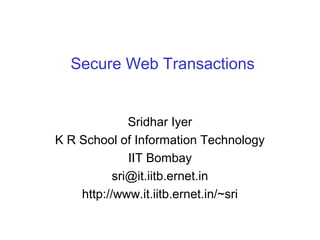 Secure Web Transactions

Sridhar Iyer
K R School of Information Technology
IIT Bombay
sri@it.iitb.ernet.in
http://www.it.iitb.ernet.in/~sri

 