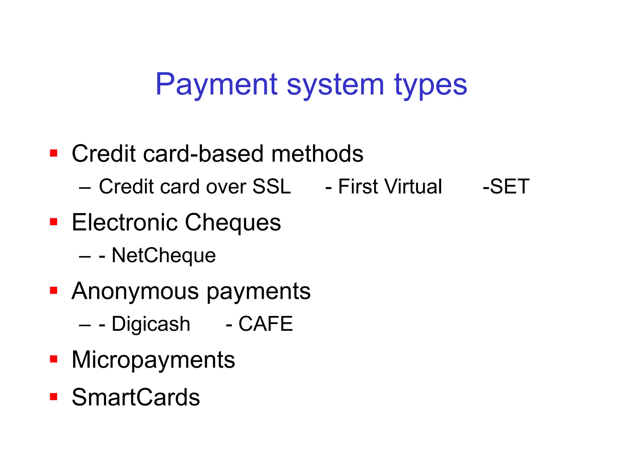 Payment system types
 Credit card-based methods
– Credit card over SSL - First Virtual -SET
 Electronic Cheques
– - NetCheque
 Anonymous payments
– - Digicash - CAFE
 Micropayments
 SmartCards
 