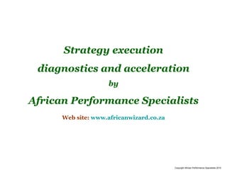 Strategy execution diagnostics and acceleration by African Performance Specialists Web site:  www.africanwizard.co.za Copyright African Performance Specialists 2010 