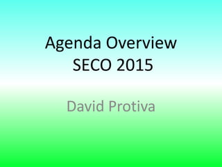 Agenda Overview
SECO 2015
David Protiva
 