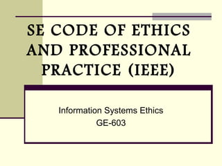 SE CODE OF ETHICS
AND PROFESSIONAL
PRACTICE (IEEE)
Information Systems Ethics
GE-603

 