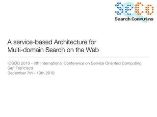 A service-based Architecture for
Multi-domain Search on the Web
ICSOC 2010 - 8th International Conference on Service Oriented Computing
San Francisco
December 7th - 10th 2010
 