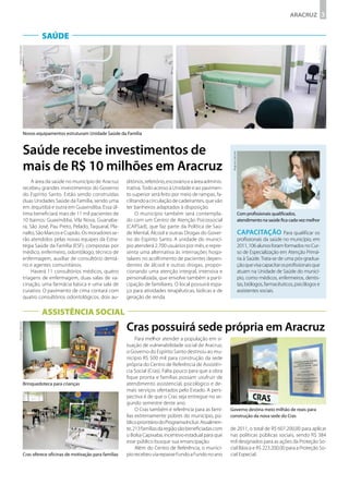 ARACRUZ 3


                         SAÚDE
Arquivo Secom




                Novos equipamentos estruturam Unidade Saúde da Família



                Saúde recebe investimentos de




                                                                                                                        Arquivo Secom
                mais de R$ 10 milhões em Aracruz
                     A área da saúde no município de Aracruz       ditórios, refeitório, escovário e a área adminis-
                recebeu grandes investimentos do Governo           trativa. Todo acesso à Unidade e ao pavimen-
                do Espírito Santo. Estão sendo construídas         to superior será feito por meio de rampas, fa-
                duas Unidades Saúde da Família, sendo uma          cilitando a circulação de cadeirantes, que vão
                em Jequitibá e outra em Guaxindiba. Essa úl-       ter banheiros adaptados à disposição.
                tima beneficiará mais de 11 mil pacientes de            O município também será contempla-                              Com profissionais qualificados,
                10 bairros: Guaxindiba, Vila Nova, Guanaba-        do com um Centro de Atenção Psicossocial                             atendimento na saúde fica cada vez melhor
                ra, São José, Pau Preto, Pelado, Taquaral, Pla-    (CAPSad), que faz parte da Política de Saú-
                nalto, São Marcos e Cupido. Os moradores se-       de Mental, Álcool e outras Drogas do Gover-                          Capacitação Para qualificar os
                rão atendidos pelas novas equipes da Estra-        no do Espírito Santo. A unidade do municí-                           profissionais da saúde no município, em
                tégia Saúde da Família (ESF), compostas por        pio atenderá 2.700 usuários por mês, e repre-                        2011, 106 alunos foram formados no Cur-
                médico, enfermeiro, odontólogo, técnico de         senta uma alternativa às internações hospi-                          so de Especialização em Atenção Primá-
                enfermagem, auxiliar de consultório dentá-         talares no acolhimento de pacientes depen-                           ria à Saúde. Trata-se de uma pós-gradua-
                rio e agentes comunitários.                        dentes de álcool e outras drogas, propor-                            ção que visa capacitar os profissionais que
                     Haverá 11 consultórios médicos, quatro        cionando uma atenção integral, intensiva e                           atuam na Unidade de Saúde do municí-
                triagens de enfermagem, duas salas de va-          personalizada, que envolve também a parti-                           pio, como médicos, enfermeiros, dentis-
                cinação, uma farmácia básica e uma sala de         cipação de familiares. O local possuirá espa-                        tas, biólogos, farmacêuticos, psicólogos e
                curativo. O pavimento de cima contará com          ço para atividades terapêuticas, lúdicas e de                        assistentes sociais.
                quatro consultórios odontológicos, dois au-        geração de renda.


                         ASSISTÊNCIA SOCIAL
                                                                   Cras possuirá sede própria em Aracruz
Arquivo Secom




                                                                        Para melhor atender a população em si-
                                                                   tuação de vulnerabilidade social de Aracruz,
                                                                   o Governo do Espírito Santo destinou ao mu-
                                                                   nicípio R$ 500 mil para construção da sede
                                                                   própria do Centro de Referência de Assistên-
                                                                   cia Social (Cras). Falta pouco para que a obra
                                                                   fique pronta e famílias possam usufruir de
                Brinquedoteca para crianças                        atendimento assistencial, psicológico e de-
                                                                   mais serviços ofertados pelo Estado. A pers-
                                                                   pectiva é de que o Cras seja entregue no se-
                                                                   gundo semestre deste ano.
                                                                        O Cras também é referência para as famí-       Governo destina meio milhão de reais para
                                                                   lias extremamente pobres do município, pú-          construção da nova sede do Cras
                                                                   blico prioritário do Programa Incluir. Atualmen-
                                                                   te, 213 famílias da região são beneficiadas com     de 2011, o total de R$ 607.200,00 para aplicar
                                                                   o Bolsa Capixaba, incentivo estadual para que       nas políticas públicas sociais, sendo R$ 384
                                                                   esse público busque sua emancipação.                mil designados para as ações da Proteção So-
                                                                        Além do Centro de Referência, o municí-        cial Básica e R$ 223.200,00 para a Proteção So-
                Cras oferece oficinas de motivação para famílias   pio recebeu via repasse Fundo a Fundo no ano        cial Especial.
 