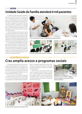 ITARANA 3


                         SAÚDE
                Unidade Saúde da Família atenderá 6 mil pacientes
                     A Unidade Saúde da Família de Itarana,




                                                                  Arquivo Secom
                que será construída no bairro Triunfo, terá
                cinco consultórios, sendo um multidiscipli-
                nar e um odontológico com duas cadeiras.
                Além disso, haverá espaço para higiene bu-
                cal, sala de inalação, imunização, suturas e
                curativos, farmácia, auditório com 78 luga-
                res e ambientes administrativos. O espaço
                físico será de 600 metros quadrados e a ca-
                pacidade de atendimento de, no mínimo,
                seis mil pacientes.
                     O Governo do Espírito Santo, por meio da
                Secretaria da Saúde (Sesa), também repas-
                sou R$ 881 mil para a construção da Unida-
                de, que contará com janelas para permitir ilu-
                minação e ventilação naturais, salas de aten-                     Com investimentos do Governo, população será melhor atendida
                dimento com acessos independentes para os
                pacientes e profissionais e jardim no interior.
                     A construção da unidade faz parte do pro-
                jeto de Fortalecimento e Expansão da Aten-
                ção Primária à Saúde no Espírito Santo, um
                dos eixos prioritários do Governo do Espíri-
                to Santo. Estima-se que 80% dos problemas
                crônicos de saúde que atualmente oneram
                os leitos da rede hospitalar poderiam ser re-
                solvidos na atenção primária.                                     Acesso a atendimento de saúde será ampliado            Nova unidade contará com consultórios equipados


                         ASSISTÊNCIA SOCIAL
                Cras amplia acesso a programas sociais
                     O Governo do Espírito Santo tem investi-                     tado, como Bolsa Capixaba, que é direciona-
                                                                                                                                  Arquivo Secom




                do na ampliação do acesso à assistência so-                       do para as famílias que vivem em situação
                cial para comunidades mais vulneráveis. Por                       de extrema pobreza. Em Itarana, 32 famílias
                isso, em Itarana, o Centro de Referência de                       são beneficiadas.
                Assistência Social (Cras) passou a funcionar                         Além disso, o município recebeu por
                em um espaço alugado, utilizando recursos                         meio do repasse Fundo a Fundo, no ano de
                repassados pelo Fundo a Fundo.                                    2011, o valor total de R$ 94 mil para aplicar
                     É no Cras que as famílias encontram                          nas políticas públicas sociais da Proteção
                acompanhamento assistencial e psicológi-                          Social Básica, bem como R$ 52.836,67 pelo
                co e são encaminhadas para os mais diver-                         Fundo Estadual de Combate e Erradicação                         No Cras, famílias têm acesso a oficinas de
                sos programas e projetos ofertados pelo Es-                       da Pobreza (Funcop).                                            práticas produtivas
Arquivo Secom




                Crianças possuem espaço para interação no Cras
 