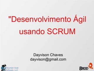 "Desenvolvimento Ágil
                usando SCRUM

                    Dayvison Chaves
                  dayvison@gmail.com

Mountain Goat
Software, LLC
 