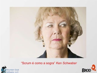 “Scrum é como a sogra” Ken Schwaber
Mountain Goat
Software, LLC
 