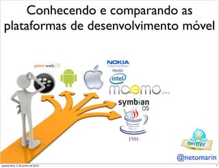 Conhecendo e comparando as
  plataformas de desenvolvimento móvel




                                   @netomarin
quarta-feira, 2 de junho de 2010            1
 