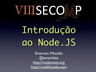 Introdução
ao Node.JS
   Emerson Macedo
       @emerleite
  http://nodecasts.org
 http://codiﬁcando.com
 