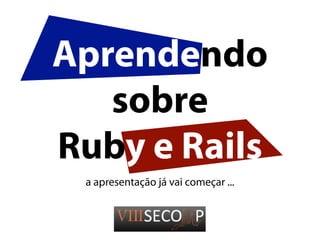 Aprendendo
   sobre
Ruby e Rails
 a apresentação já vai começar ...
 