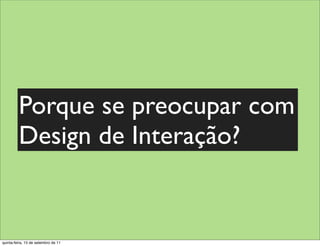 Porque se preocupar com
         Design de Interação?


quinta-feira, 15 de setembro de 11
 