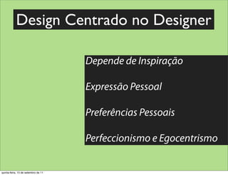 Design Centrado no Designer

                                     Depende de Inspiração

                                     Expressão Pessoal

                                     Preferências Pessoais

                                     Perfeccionismo e Egocentrismo


quinta-feira, 15 de setembro de 11
 