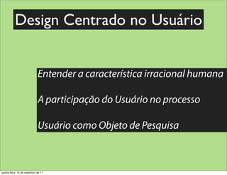 Design Centrado no Usuário


                             Entender a característica irracional humana

                             A participação do Usuário no processo

                             Usuário como Objeto de Pesquisa



quinta-feira, 15 de setembro de 11
 