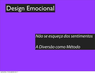 Design Emocional



                                     Não se esqueça dos sentimentos

                                     A Diversão como Método




quinta-feira, 15 de setembro de 11
 