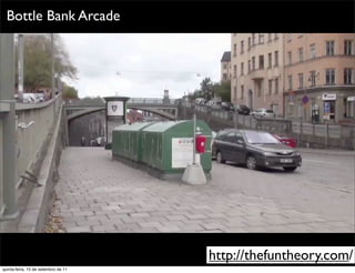 Bottle Bank Arcade




                                     http://thefuntheory.com/
quinta-feira, 15 de setembro de 11
 