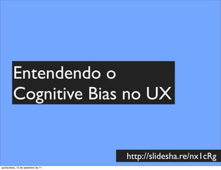 Entendendo o
         Cognitive Bias no UX


                                     http://slidesha.re/nx1cRg
quinta-feira, 15 de setembro de 11
 