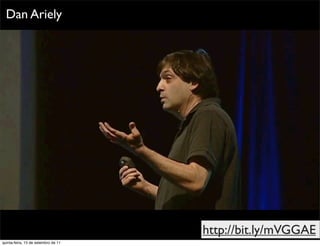 Dan Ariely




                                     http://bit.ly/mVGGAE
quinta-feira, 15 de setembro de 11
 