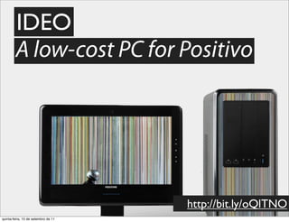 IDEO
        A low-cost PC for Positivo




                                     http://bit.ly/oQlTNO
quinta-feira, 15 de setembro de 11
 