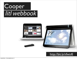 Cooper
        litl webbook




                                     http://bit.ly/nfwn4l
quinta-feira, 15 de setembro de 11
 