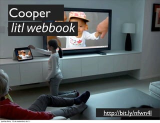 Cooper
        litl webbook




                                     http://bit.ly/nfwn4l
quinta-feira, 15 de setembro de 11
 