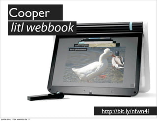 Cooper
        litl webbook




                                     http://bit.ly/nfwn4l
quinta-feira, 15 de setembro de 11
 
