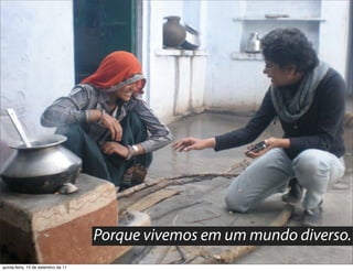 Porque vivemos em um mundo diverso.
quinta-feira, 15 de setembro de 11
 