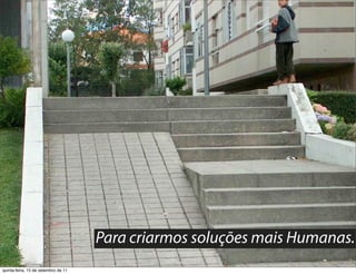 Para criarmos soluções mais Humanas.
quinta-feira, 15 de setembro de 11
 