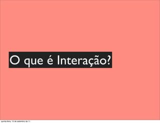 O que é Interação?



quinta-feira, 15 de setembro de 11
 