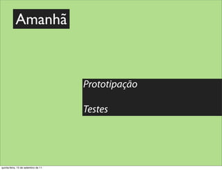 Amanhã



                                     Prototipação

                                     Testes




quinta-feira, 15 de setembro de 11
 