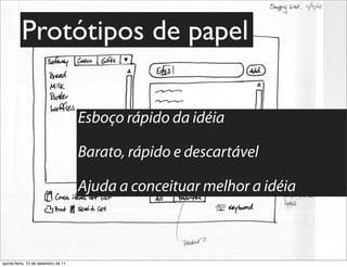 Protótipos de papel

                                     Esboço rápido da idéia

                                     Barato, rápido e descartável

                                     Ajuda a conceituar melhor a idéia



quinta-feira, 15 de setembro de 11
 