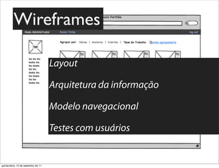 Wireframes

                                     Layout

                                     Arquitetura da informação

                                     Modelo navegacional

                                     Testes com usuários


quinta-feira, 15 de setembro de 11
 