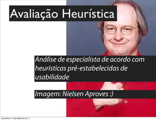 Avaliação Heurística


                                     Análise de especialista de acordo com
                                     heurísticas pré-estabelecidas de
                                     usabilidade

                                     Imagem: Nielsen Aproves :)


quinta-feira, 15 de setembro de 11
 