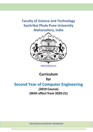 Faculty of Science and Technology
Savitribai Phule Pune University
Maharashtra, India
http://unipune.ac.in
Curriculum
for
Second Year of Computer Engineering
(2019 Course)
(With effect from 2020-21)
http://unipune.ac.in/university_files/syllabi.htm
 