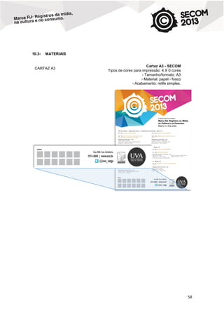 10.3-

MATERIAIS

CARTAZ A3

Cartaz A3 - SECOM
Tipos de cores para impressão: 4 X 0 cores
- Tamanho/formato: A3
- Material: papel - fosco
- Acabamento: refile simples.

58

 