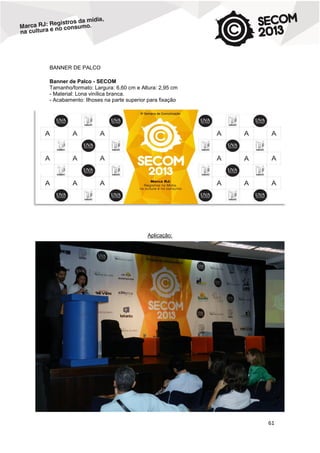 BANNER DE PALCO
Banner de Palco - SECOM
Tamanho/formato: Largura: 6,60 cm e Altura: 2,95 cm
- Material: Lona vinílica branca.
- Acabamento: Ilhoses na parte superior para fixação

Aplicação:

61

 