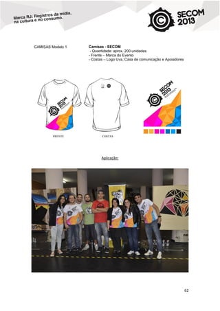 CAMISAS Modelo 1

Camisas - SECOM
- Quantidade: aprox. 200 unidades
- Frente – Marca do Evento
- Costas – Logo Uva, Casa de comunicação e Apoiadores

Aplicação:

62

 