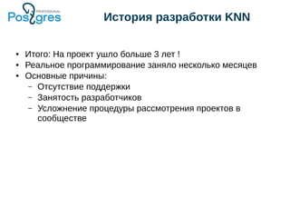 История разработки KNN
● Итого: На проект ушло больше 3 лет !
● Реальное программирование заняло несколько месяцев
● Основные причины:
– Отсутствие поддержки
– Занятость разработчиков
– Усложнение процедуры рассмотрения проектов в
сообществе
 