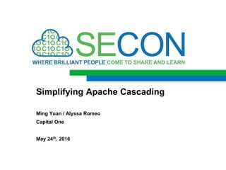 Ming Yuan / Alyssa Romeo
Capital One
May 24th, 2016
Simplifying Apache Cascading
 