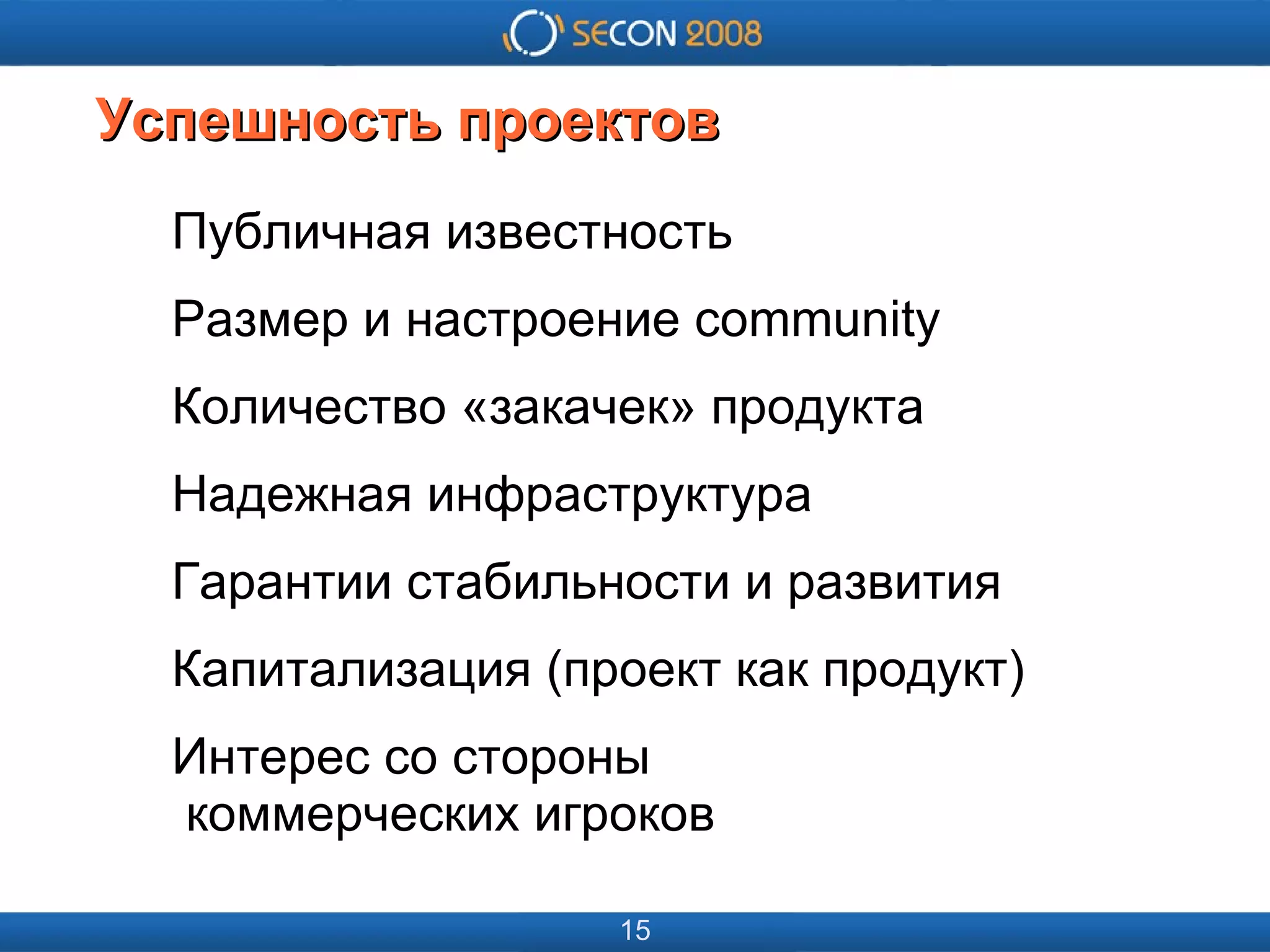 
      
       
      
     
      
       
      
     
      
       Успешность проектов 
      
     
      
       Публичная известность 
       Размер и настроение community 
       Количество «закачек» продукта 
       Надежная инфраструктура 
       Гарантии стабильности и развития 
       Капитализация (проект как продукт) 
       Интерес со стороны   коммерческих игроков 
       
      
     