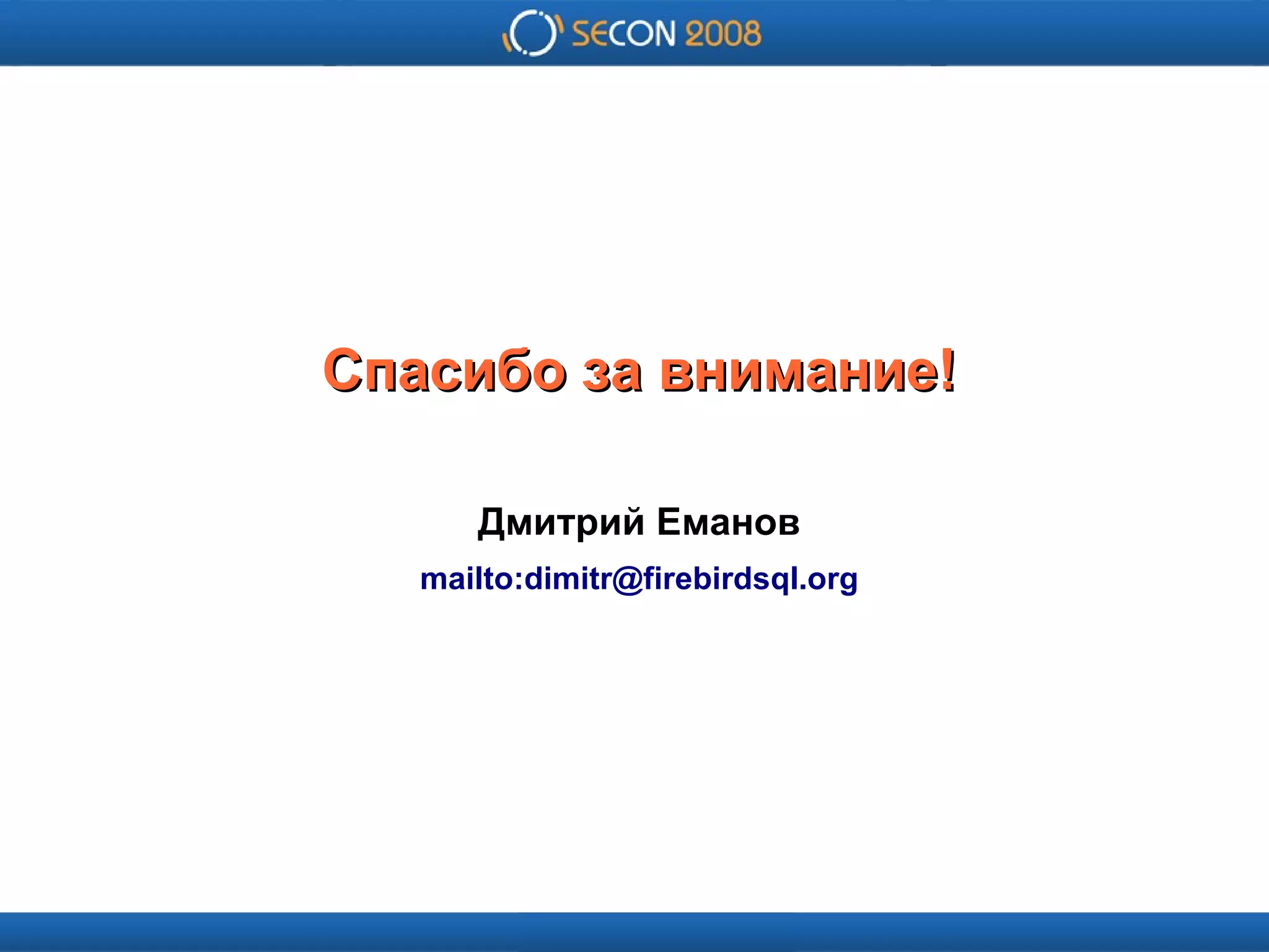 
      
       
      
     
      Спасибо за внимание! 
      
      Дмитрий Еманов 
      mailto:dimitr@firebirdsql.org 
      
     