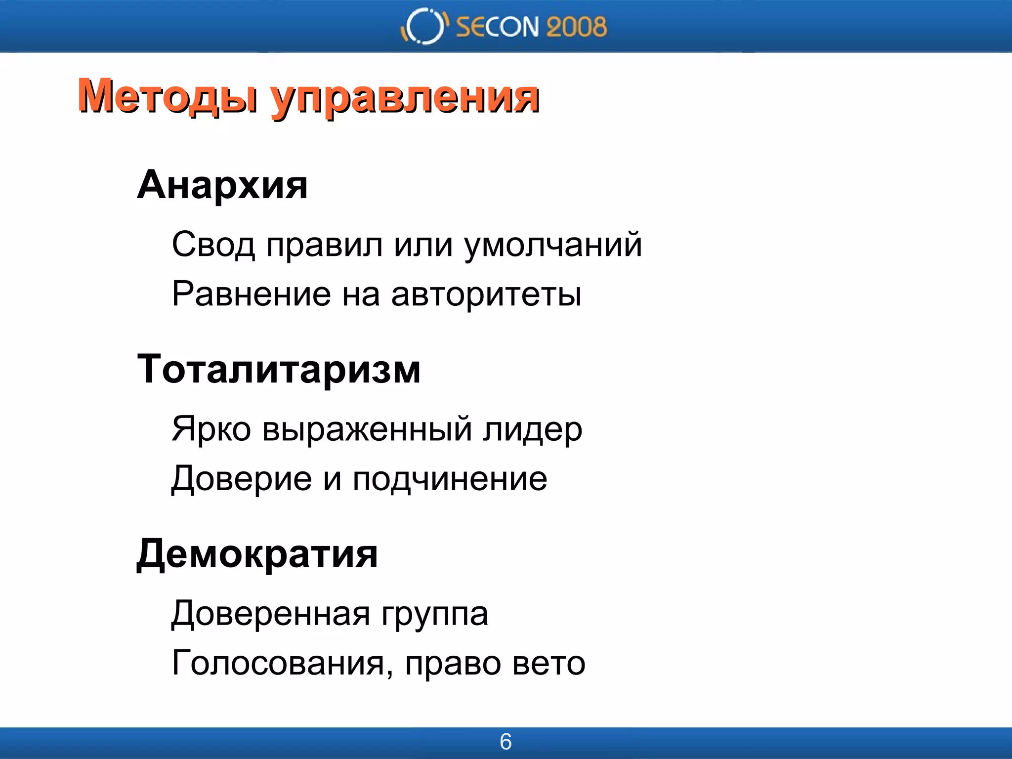 
      
       
      
     
      
       
      
     
      
       Методы управления 
      
     
      
       Анархия 
       Свод правил или умолчаний 
       Равнение на авторитеты 
       Тоталитаризм 
       Ярко выраженный лидер 
       Доверие и подчинение 
       Демократия 
       Доверенная группа 
       Голосования, право вето 
      
     