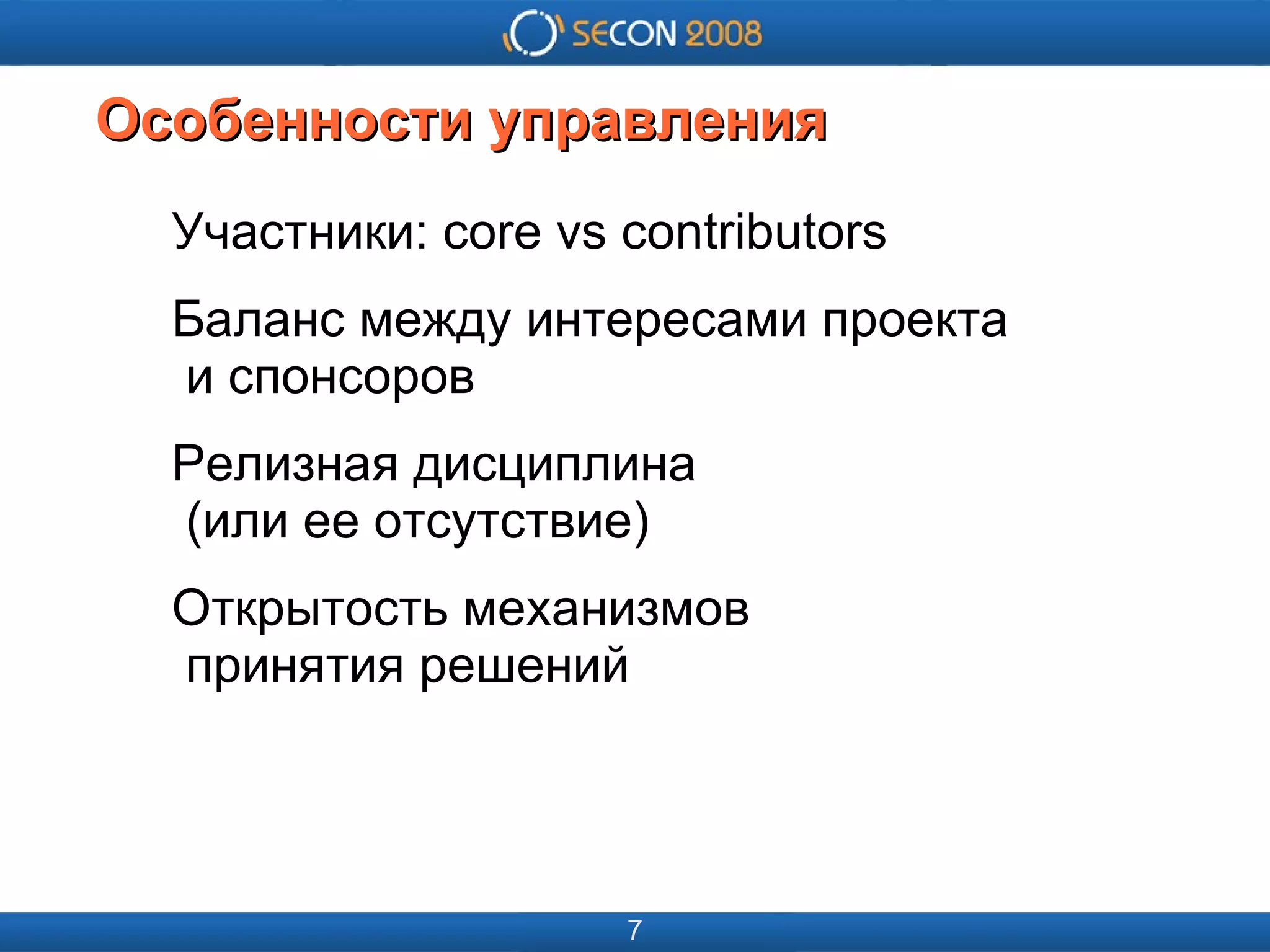 
      
       
      
     
      
       
      
     
      
       Особенности управления 
      
     
      
       Участники: core vs contributors 
       Баланс между интересами проекта   и спонсоров 
       Релизная дисциплина   (или ее отсутствие) 
       Открытость механизмов   принятия решений 
      
     