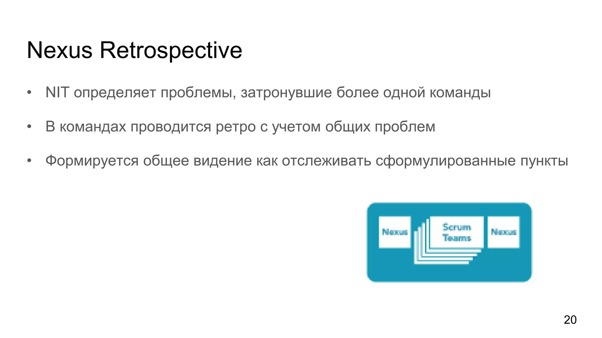 Nexus Retrospective
• NIT определяет проблемы, затронувшие более одной команды
• В командах проводится ретро с учетом общих проблем
• Формируется общее видение как отслеживать сформулированные пункты
20
 